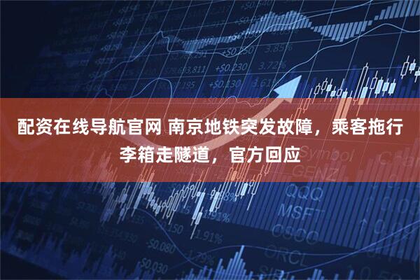 配资在线导航官网 南京地铁突发故障，乘客拖行李箱走隧道，官方回应