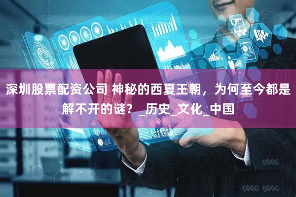 深圳股票配资公司 神秘的西夏王朝，为何至今都是解不开的谜？_历史_文化_中国