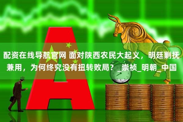 配资在线导航官网 面对陕西农民大起义，明廷剿抚兼用，为何终究没有扭转败局？_崇祯_明朝_中国