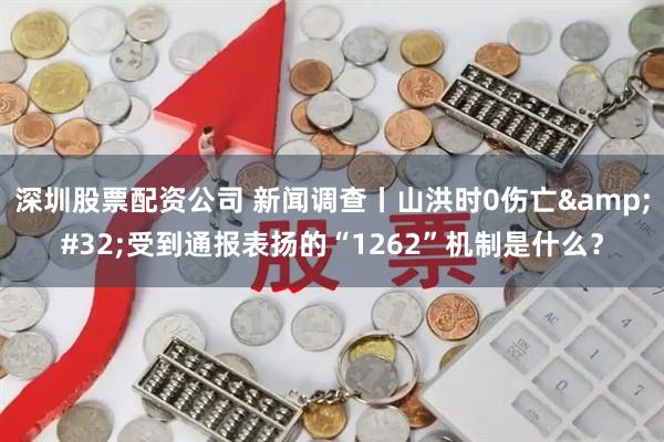 深圳股票配资公司 新闻调查丨山洪时0伤亡&#32;受到通报表扬的“1262”机制是什么？