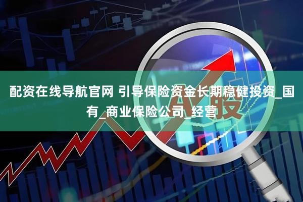 配资在线导航官网 引导保险资金长期稳健投资_国有_商业保险公司_经营
