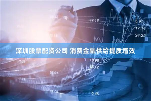 深圳股票配资公司 消费金融供给提质增效