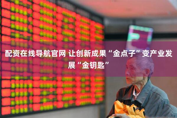 配资在线导航官网 让创新成果“金点子”变产业发展“金钥匙”