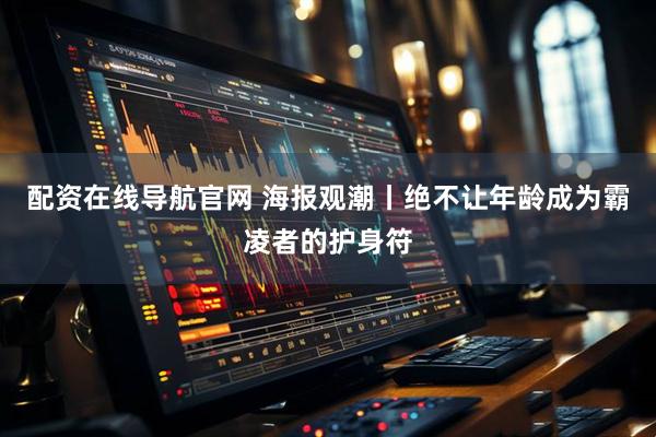 配资在线导航官网 海报观潮丨绝不让年龄成为霸凌者的护身符
