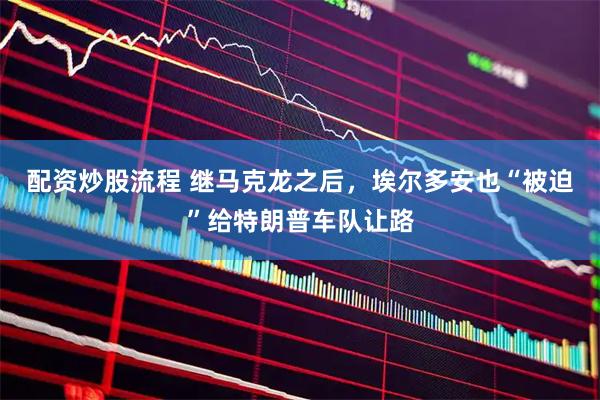 配资炒股流程 继马克龙之后，埃尔多安也“被迫”给特朗普车队让路