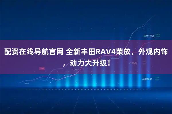 配资在线导航官网 全新丰田RAV4荣放，外观内饰，动力大升级！