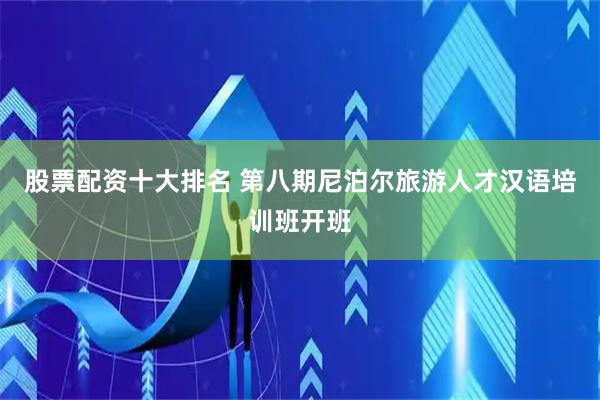 股票配资十大排名 第八期尼泊尔旅游人才汉语培训班开班