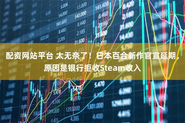 配资网站平台 太无奈了！日本百合新作官宣延期，原因是银行拒收Steam收入