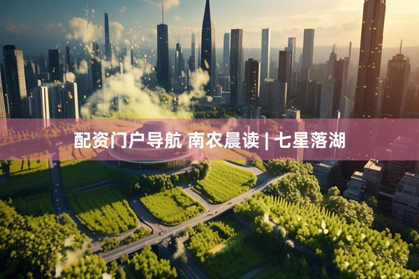 配资门户导航 南农晨读 | 七星落湖