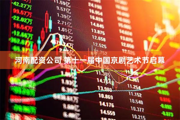 河南配资公司 第十一届中国京剧艺术节启幕
